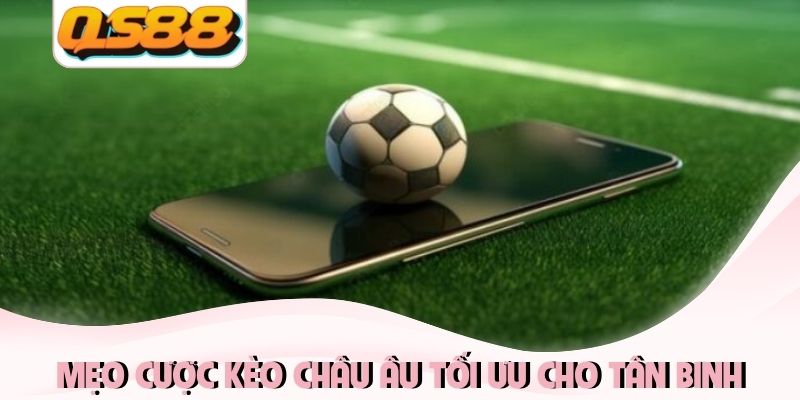 Kèo Châu Âu Là Gì? Cách Đọc Kèo Đúng, Tính Tiền Cược Chuẩn 4 Mẹo cược kèo châu Âu tối ưu cho tân binh