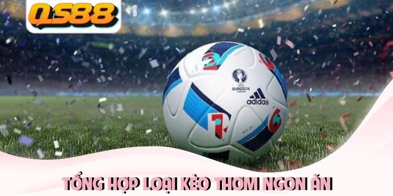 Kèo Thơm Ngon Ăn Là Gì? Nhận Diện Đầu Tư Hiệu Quả 2026 3 Tổng hợp loại kèo thơm ngon ăn