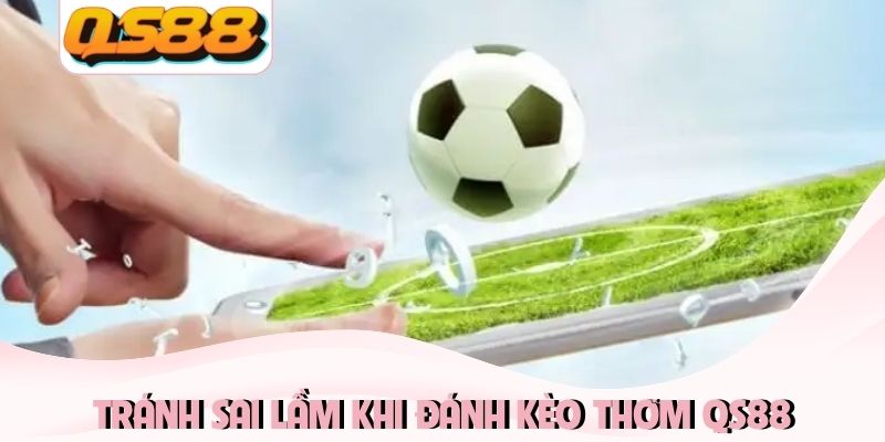 Kèo Thơm Ngon Ăn Là Gì? Nhận Diện Đầu Tư Hiệu Quả 2026 4 Tránh sai lầm khi đánh kèo thơm QS88